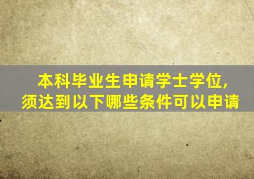 本科毕业生申请学士学位,须达到以下哪些条件可以申请