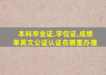 本科毕业证,学位证,成绩单英文公证认证在哪里办理