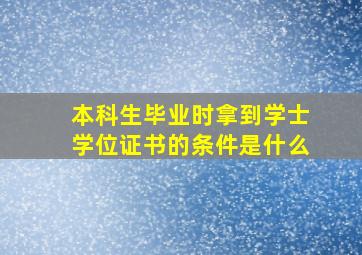 本科生毕业时拿到学士学位证书的条件是什么