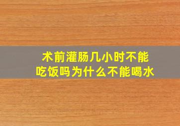 术前灌肠几小时不能吃饭吗为什么不能喝水