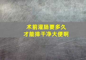 术前灌肠要多久才能排干净大便啊