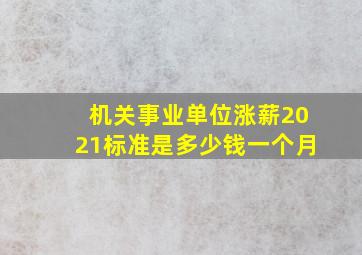 机关事业单位涨薪2021标准是多少钱一个月