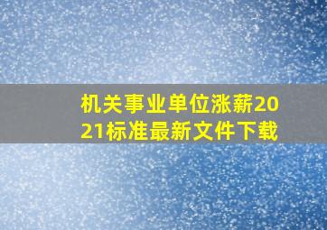 机关事业单位涨薪2021标准最新文件下载