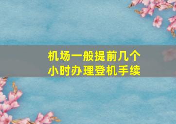 机场一般提前几个小时办理登机手续