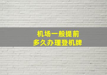 机场一般提前多久办理登机牌