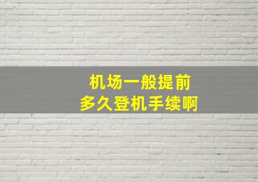 机场一般提前多久登机手续啊