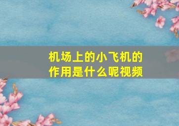 机场上的小飞机的作用是什么呢视频