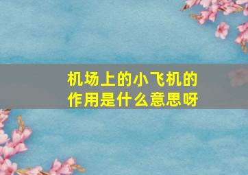 机场上的小飞机的作用是什么意思呀