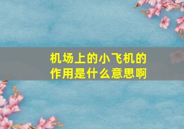 机场上的小飞机的作用是什么意思啊