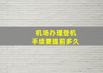 机场办理登机手续要提前多久