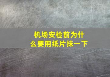 机场安检前为什么要用纸片抹一下