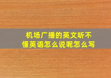 机场广播的英文听不懂英语怎么说呢怎么写