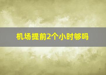 机场提前2个小时够吗