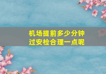 机场提前多少分钟过安检合理一点呢