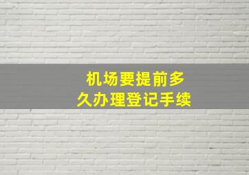 机场要提前多久办理登记手续