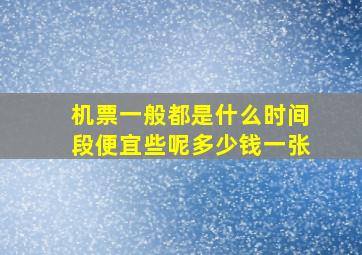 机票一般都是什么时间段便宜些呢多少钱一张