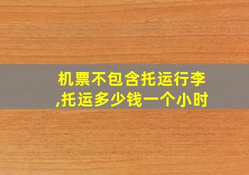 机票不包含托运行李,托运多少钱一个小时