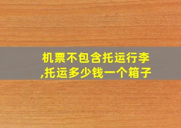 机票不包含托运行李,托运多少钱一个箱子