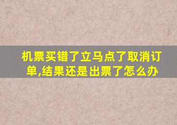 机票买错了立马点了取消订单,结果还是出票了怎么办