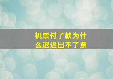 机票付了款为什么迟迟出不了票