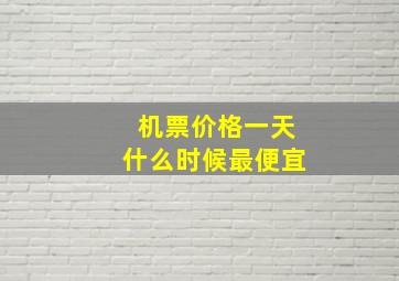 机票价格一天什么时候最便宜