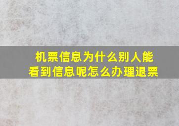 机票信息为什么别人能看到信息呢怎么办理退票