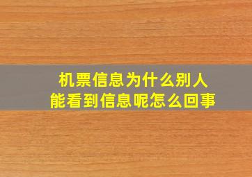 机票信息为什么别人能看到信息呢怎么回事