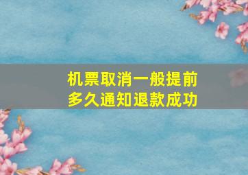 机票取消一般提前多久通知退款成功