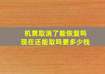 机票取消了能恢复吗现在还能取吗要多少钱