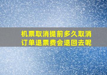 机票取消提前多久取消订单退票费会退回去呢