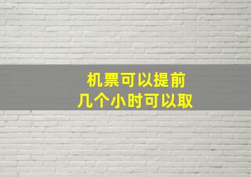 机票可以提前几个小时可以取