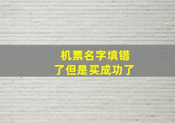 机票名字填错了但是买成功了