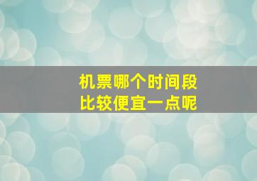 机票哪个时间段比较便宜一点呢