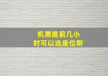 机票提前几小时可以选座位啊