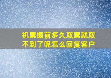 机票提前多久取票就取不到了呢怎么回复客户