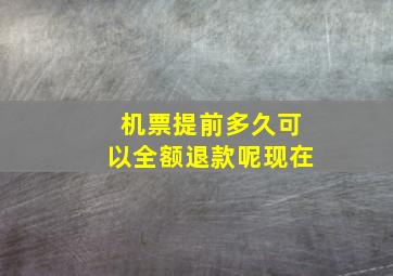 机票提前多久可以全额退款呢现在