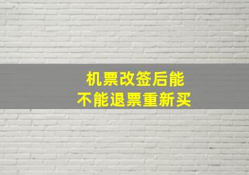 机票改签后能不能退票重新买