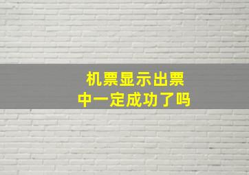 机票显示出票中一定成功了吗