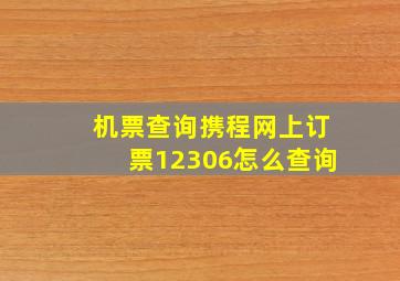 机票查询携程网上订票12306怎么查询