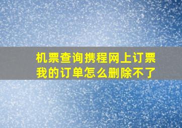 机票查询携程网上订票我的订单怎么删除不了