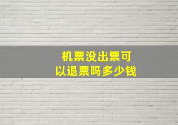 机票没出票可以退票吗多少钱