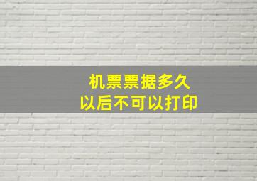 机票票据多久以后不可以打印