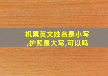 机票英文姓名是小写,护照是大写,可以吗