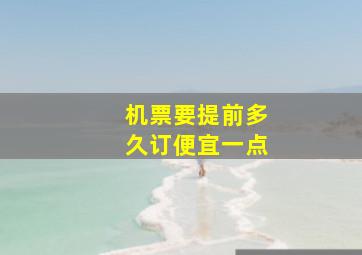 机票要提前多久订便宜一点