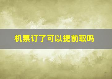 机票订了可以提前取吗