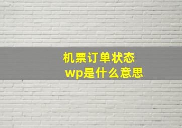 机票订单状态wp是什么意思