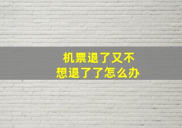 机票退了又不想退了了怎么办