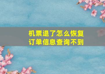 机票退了怎么恢复订单信息查询不到