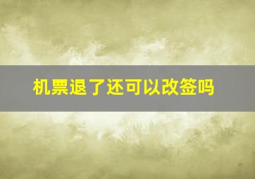 机票退了还可以改签吗