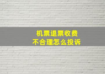 机票退票收费不合理怎么投诉